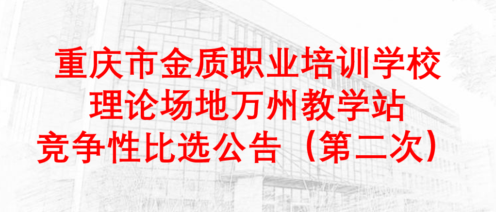 重庆市金质职业培训学校理论场地万州教学站——竞争性比选公告（第二次）